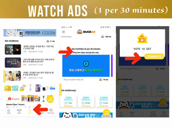(1) Go to 'Ticket' page. (2) Scroll down and look for Video Ad (1 per 30 minutes). Watch the ad, if you're routed to a new page, wait for it to load completely and close it. (3) Go back to Duck Ad app and click 'Complete'. You'll earn 10 votes on this.